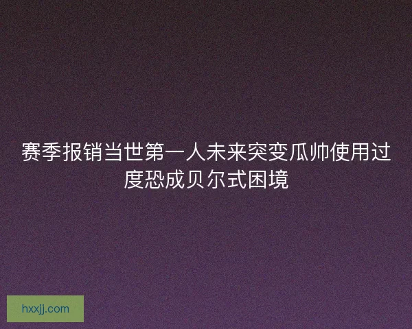 赛季报销当世第一人未来突变瓜帅使用过度恐成贝尔式困境