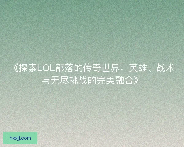 《探索LOL部落的传奇世界：英雄、战术与无尽挑战的完美融合》