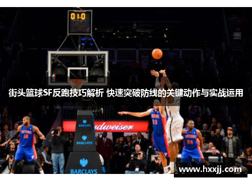 街头篮球SF反跑技巧解析 快速突破防线的关键动作与实战运用