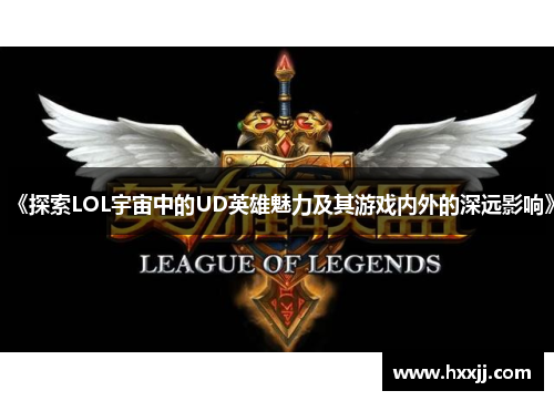 《探索LOL宇宙中的UD英雄魅力及其游戏内外的深远影响》
