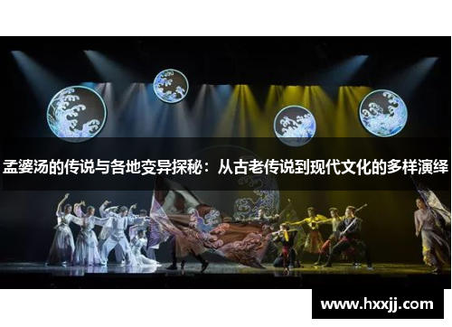 孟婆汤的传说与各地变异探秘：从古老传说到现代文化的多样演绎